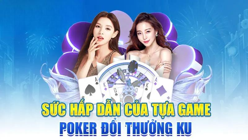 Sức hấp dẫn của tựa game Poker đổi thưởng KU