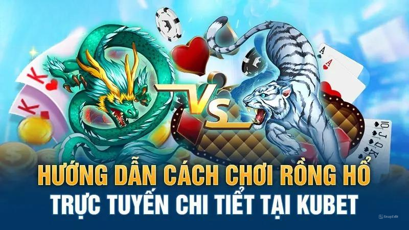 Hướng dẫn cách chơi Rồng Hổ trực tuyến chi tiết tại KUBET