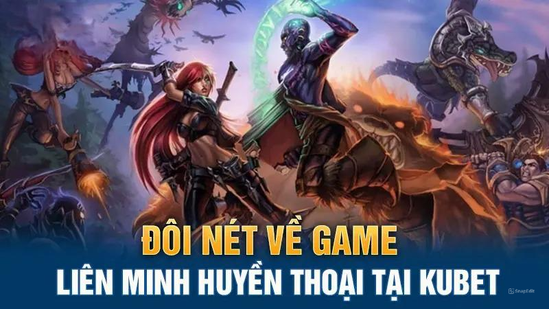 Đôi nét về game Liên Minh Huyền Thoại tại Kubet