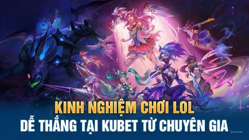 Kinh nghiệm chơi LOL dễ thắng tại Kubet từ chuyên gia