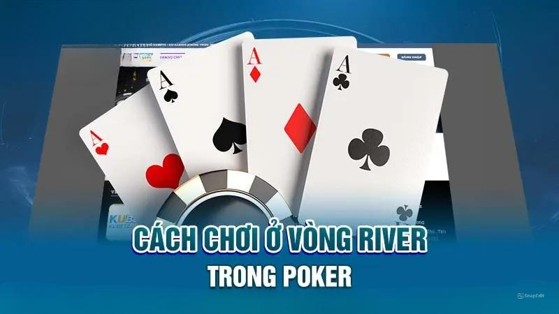 Cách chơi ở vòng River trong Poker