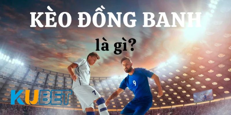 Tổng quan về thể loại kèo đồng banh