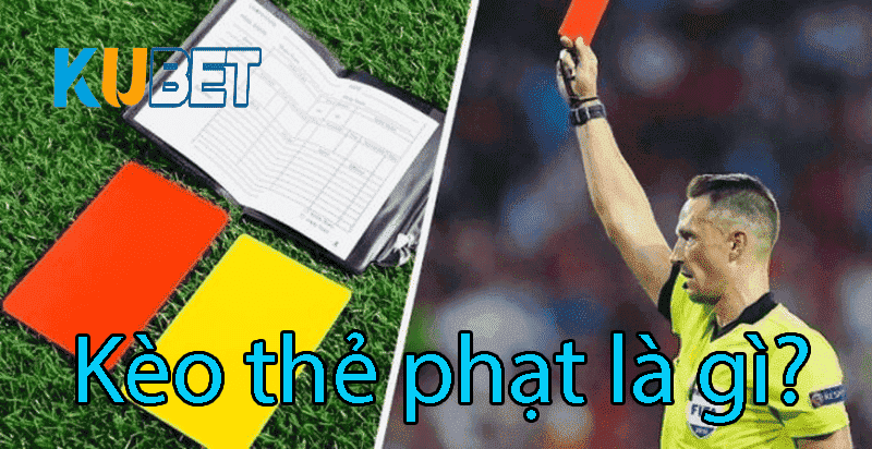 Kèo thẻ phạt là gì? Tìm hiểu cùng Kubet từ các cao thủ cá cược